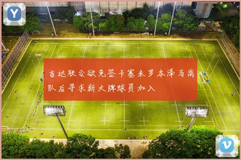 吉达联合欲免签卡塞米罗本泽马离队后寻求新大牌球员加入