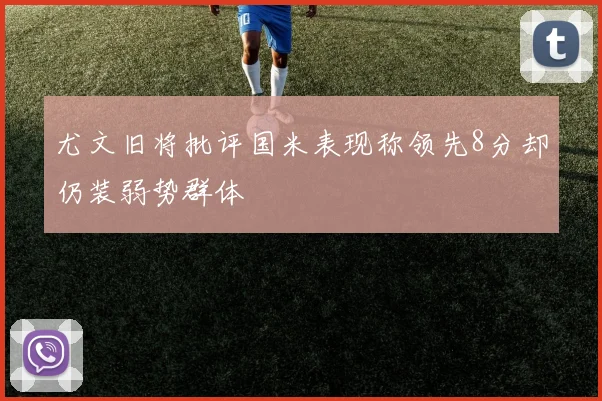尤文旧将批评国米表现称领先8分却仍装弱势群体