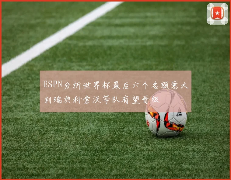 ESPN分析世界杯最后六个名额意大利瑞典科索沃等队有望晋级