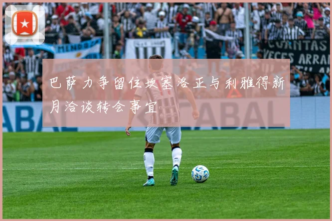 巴萨力争留住坎塞洛正与利雅得新月洽谈转会事宜