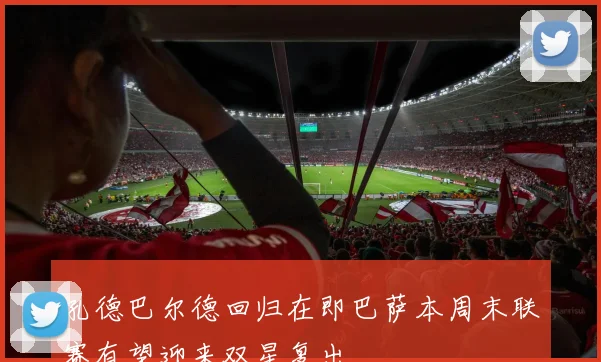 孔德巴尔德回归在即巴萨本周末联赛有望迎来双星复出