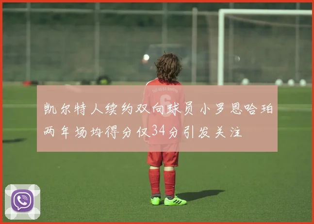 凯尔特人续约双向球员小罗恩哈珀两年场均得分仅34分引发关注