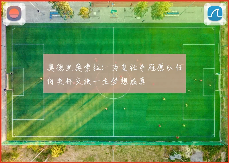 奥德里奥索拉：为皇社夺冠愿以任何奖杯交换一生梦想成真