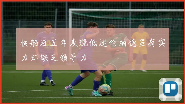 快船近五年表现低迷伦纳德虽有实力却缺乏领导力